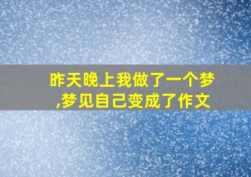 昨天晚上我做了一个梦,梦见自己变成了作文