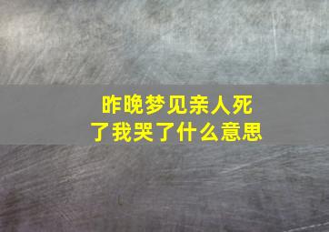 昨晚梦见亲人死了我哭了什么意思