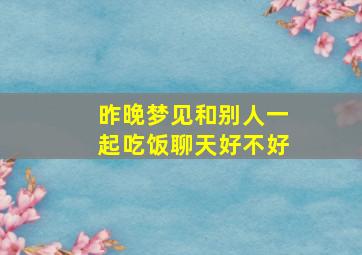 昨晚梦见和别人一起吃饭聊天好不好