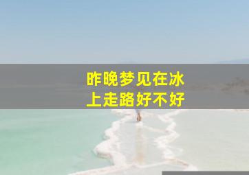 昨晚梦见在冰上走路好不好