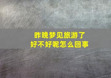 昨晚梦见旅游了好不好呢怎么回事