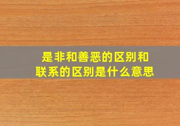 是非和善恶的区别和联系的区别是什么意思