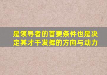 是领导者的首要条件也是决定其才干发挥的方向与动力