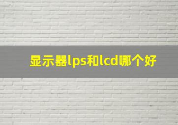 显示器lps和lcd哪个好