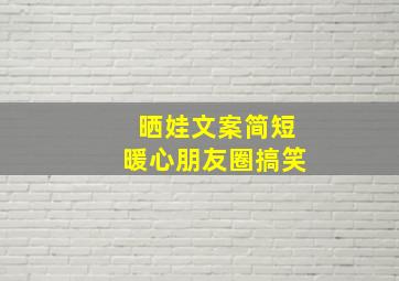 晒娃文案简短暖心朋友圈搞笑