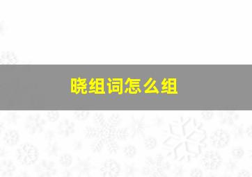 晓组词怎么组