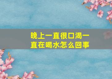 晚上一直很口渴一直在喝水怎么回事