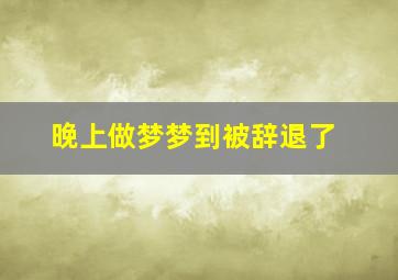 晚上做梦梦到被辞退了