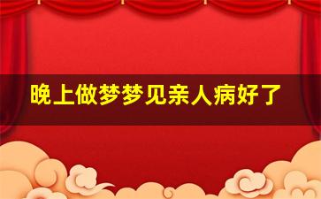 晚上做梦梦见亲人病好了