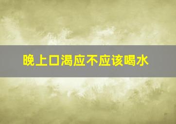 晚上口渴应不应该喝水