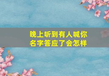 晚上听到有人喊你名字答应了会怎样