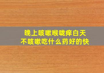 晚上咳嗽喉咙痒白天不咳嗽吃什么药好的快