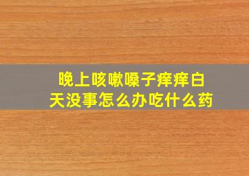 晚上咳嗽嗓子痒痒白天没事怎么办吃什么药