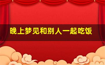 晚上梦见和别人一起吃饭