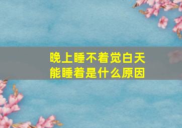 晚上睡不着觉白天能睡着是什么原因