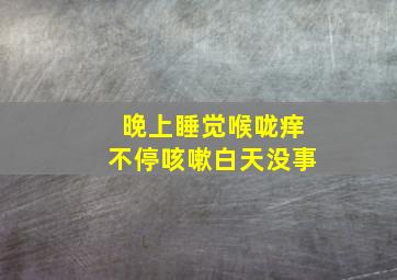 晚上睡觉喉咙痒不停咳嗽白天没事