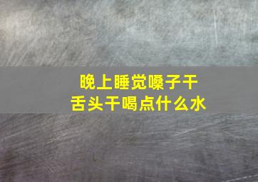 晚上睡觉嗓子干舌头干喝点什么水