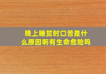 晚上睡觉时口苦是什么原因啊有生命危险吗