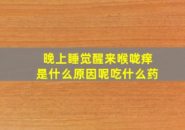 晚上睡觉醒来喉咙痒是什么原因呢吃什么药