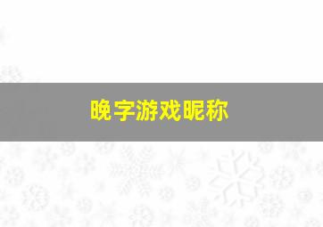 晚字游戏昵称