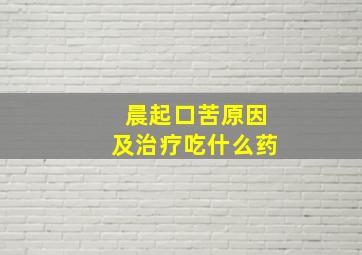 晨起口苦原因及治疗吃什么药