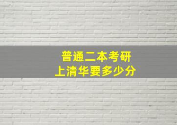 普通二本考研上清华要多少分