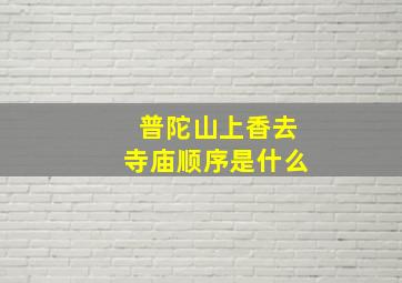 普陀山上香去寺庙顺序是什么