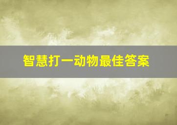 智慧打一动物最佳答案