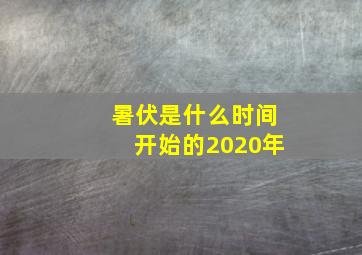 暑伏是什么时间开始的2020年