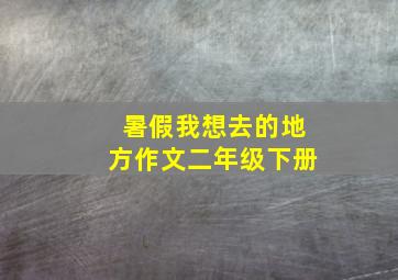 暑假我想去的地方作文二年级下册