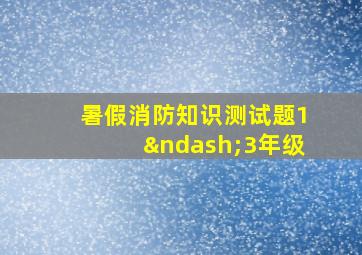 暑假消防知识测试题1–3年级