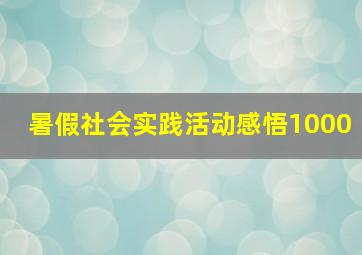 暑假社会实践活动感悟1000