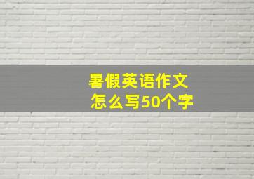 暑假英语作文怎么写50个字