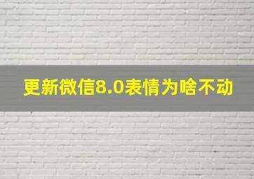 更新微信8.0表情为啥不动