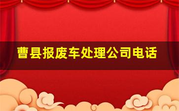 曹县报废车处理公司电话