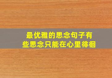 最优雅的思念句子有些思念只能在心里徘徊