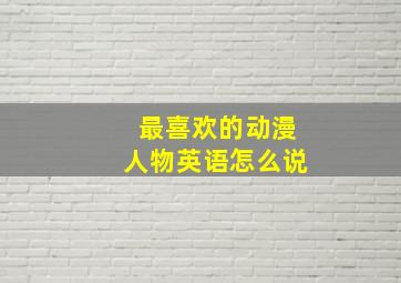 最喜欢的动漫人物英语怎么说