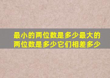 最小的两位数是多少最大的两位数是多少它们相差多少