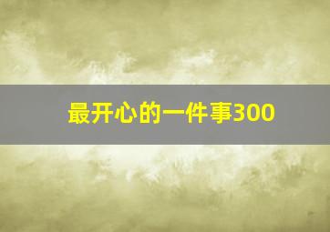 最开心的一件事300