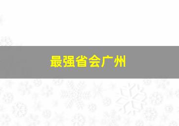 最强省会广州