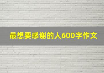 最想要感谢的人600字作文