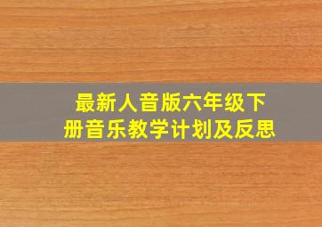 最新人音版六年级下册音乐教学计划及反思