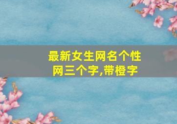 最新女生网名个性网三个字,带橙字