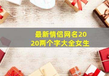 最新情侣网名2020两个字大全女生