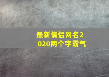 最新情侣网名2020两个字霸气