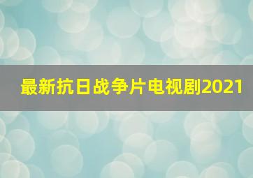 最新抗日战争片电视剧2021