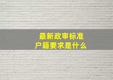 最新政审标准户籍要求是什么