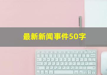 最新新闻事件50字