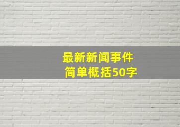 最新新闻事件简单概括50字