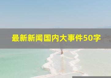 最新新闻国内大事件50字